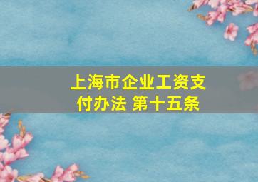 上海市企业工资支付办法 第十五条